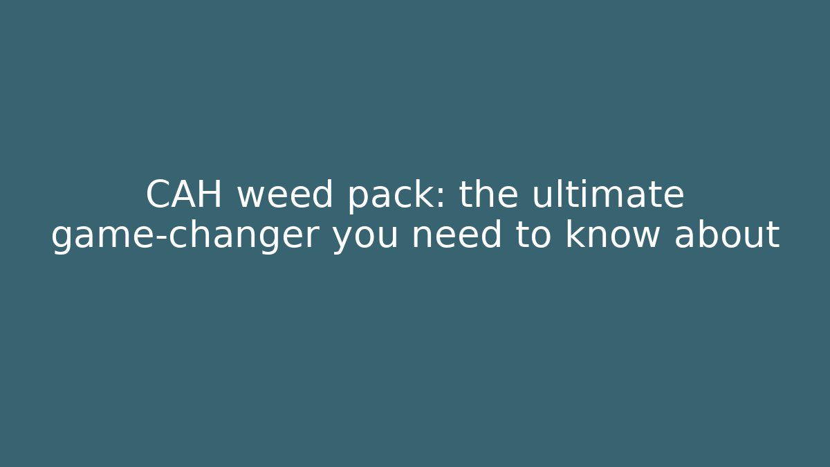 CAH weed pack: the ultimate game-changer you need to know about - Critter Realm