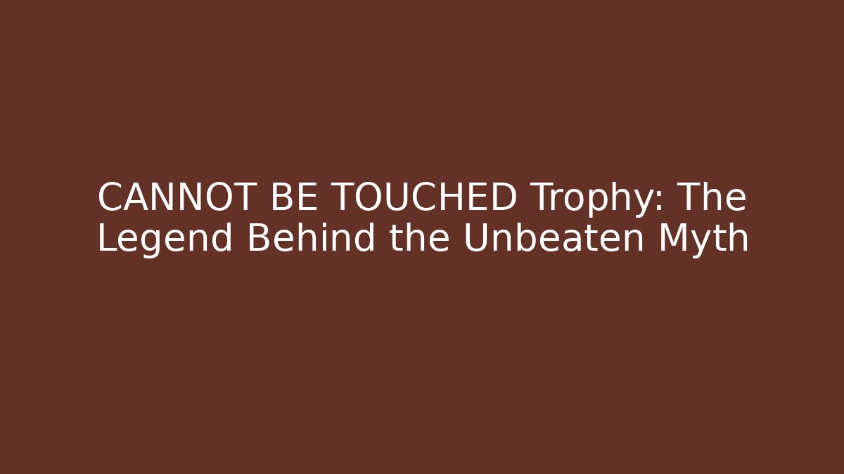 CANNOT BE TOUCHED Trophy: The Legend Behind the Unbeaten Myth