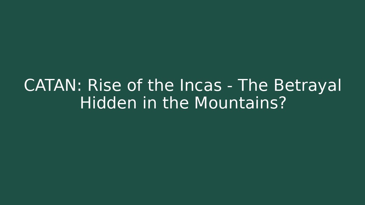 CATAN: Rise of the Incas – The Betrayal Hidden in the Mountains?