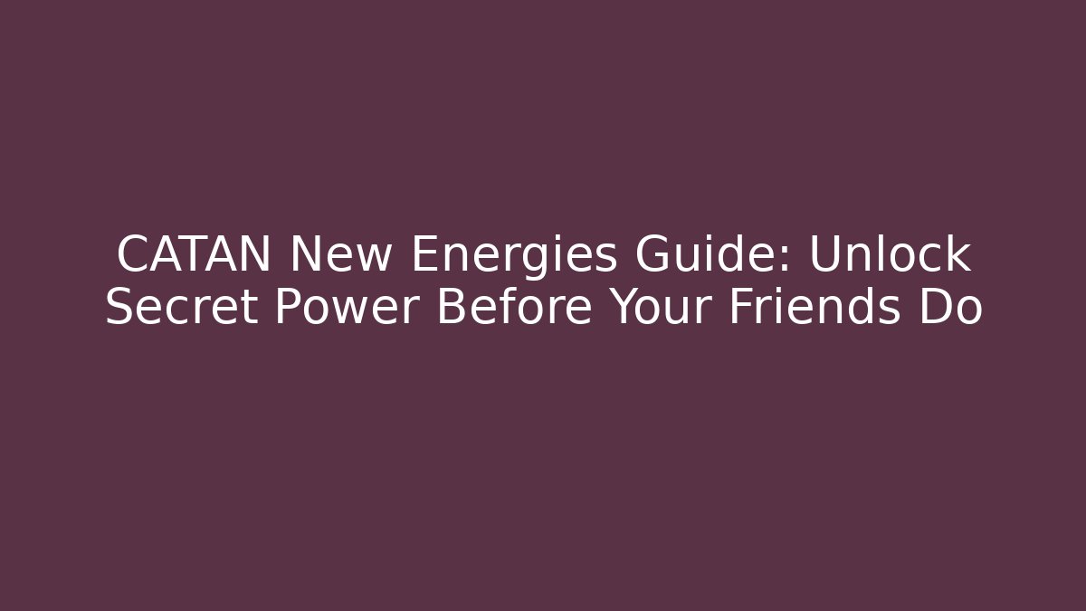 CATAN New Energies Guide: Unlock Secret Power Before Your Friends Do