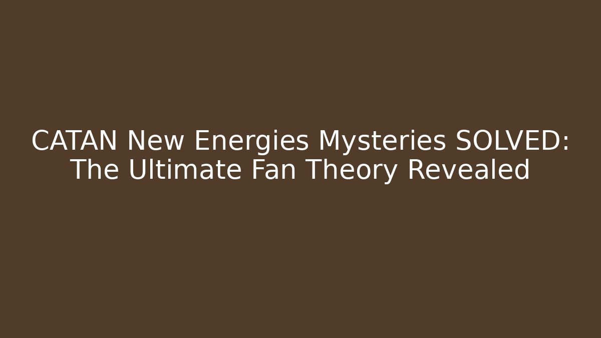 CATAN New Energies Mysteries SOLVED: The Ultimate Fan Theory Revealed
