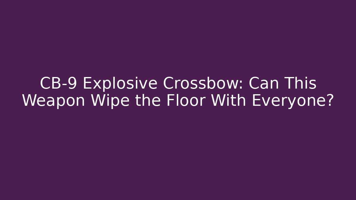 CB-9 Explosive Crossbow: Can This Weapon Wipe the Floor With Everyone? - Critter Realm