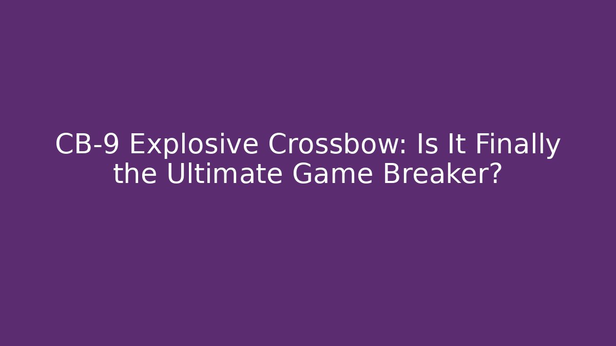 CB-9 Explosive Crossbow: Is It Finally the Ultimate Game Breaker?