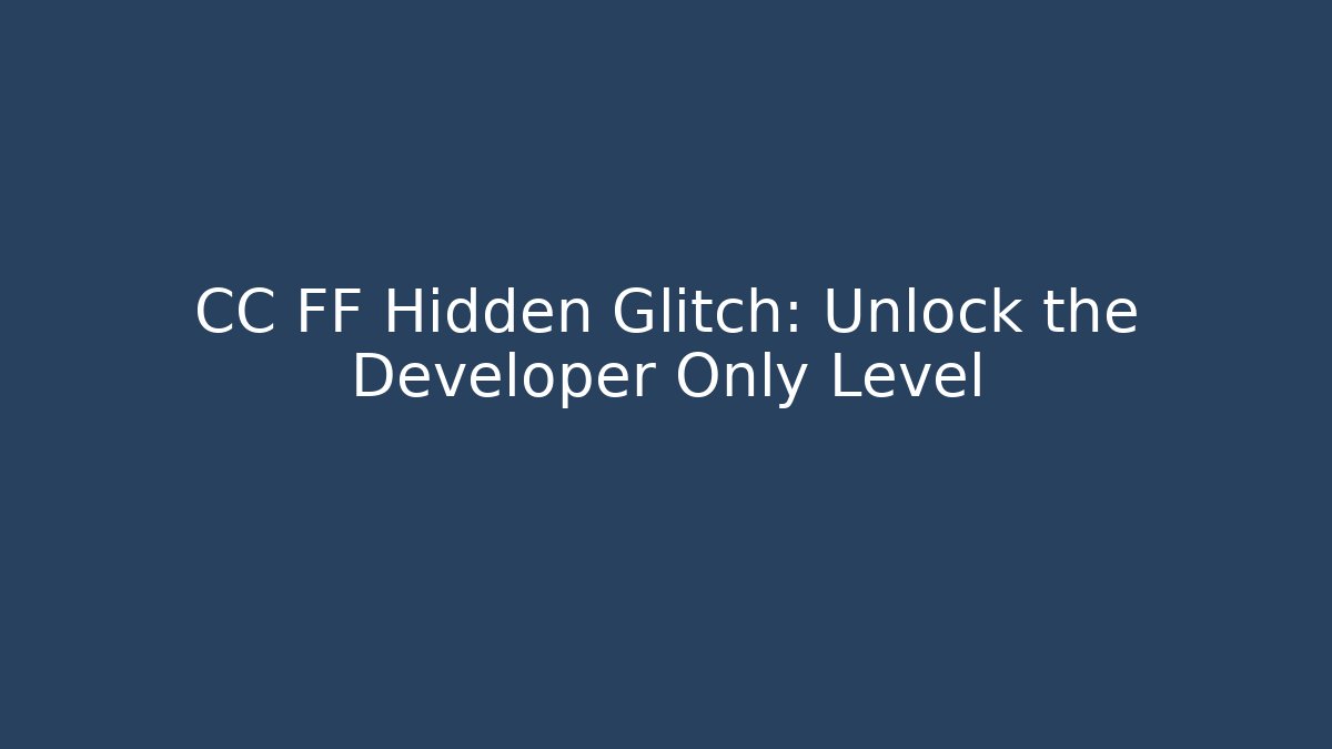 CC FF Hidden Glitch: Unlock the Developer Only Level
