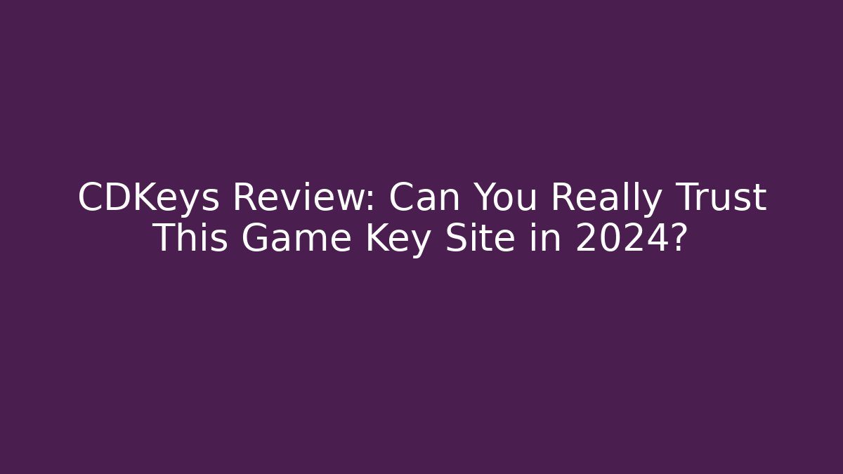 CDKeys Review: Can You Really Trust This Game Key Site in 2024?