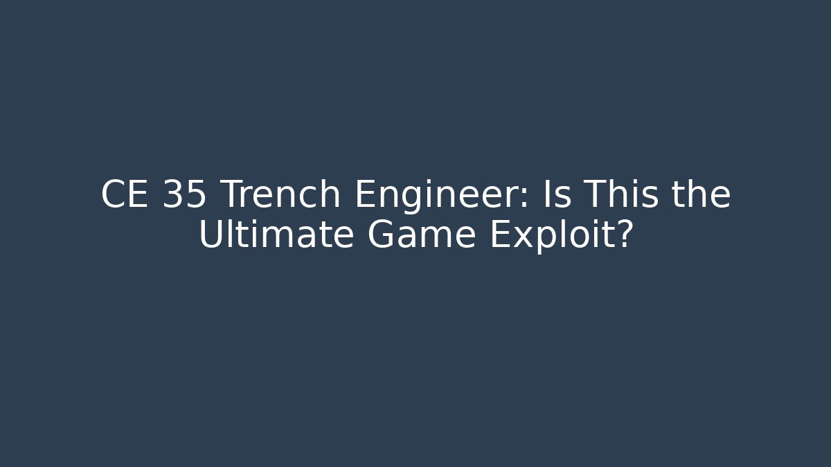 CE 35 Trench Engineer: Is This the Ultimate Game Exploit?