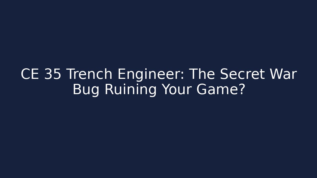 CE 35 Trench Engineer: The Secret War Bug Ruining Your Game?