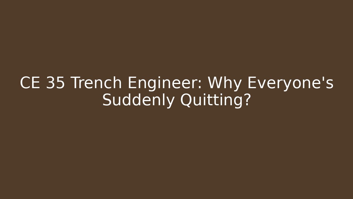 CE 35 Trench Engineer: Why Everyone's Suddenly Quitting?