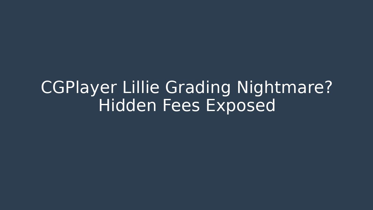 CGPlayer Lillie Grading Nightmare? Hidden Fees Exposed
