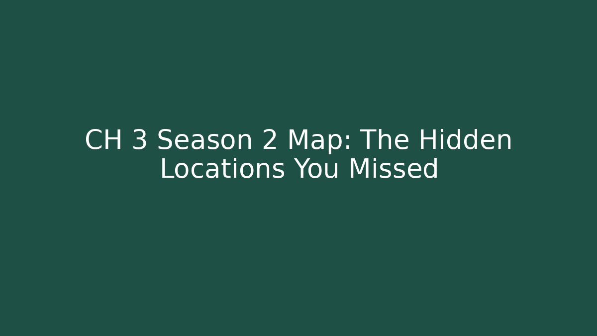 CH 3 Season 2 Map: The Hidden Locations You Missed