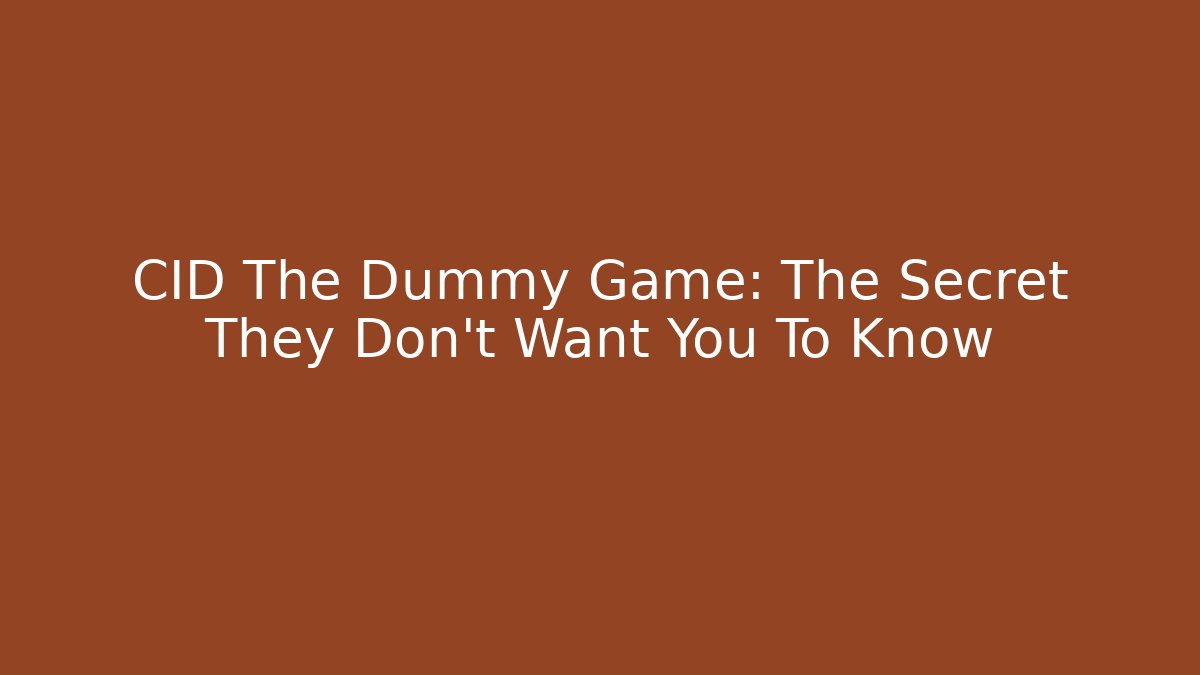 CID The Dummy Game: The Secret They Don’t Want You To Know
