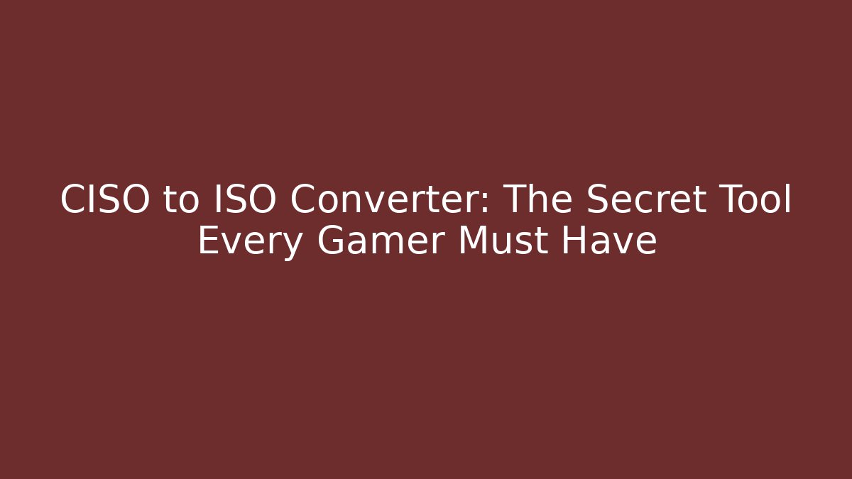 CISO to ISO Converter: The Secret Tool Every Gamer Must Have
