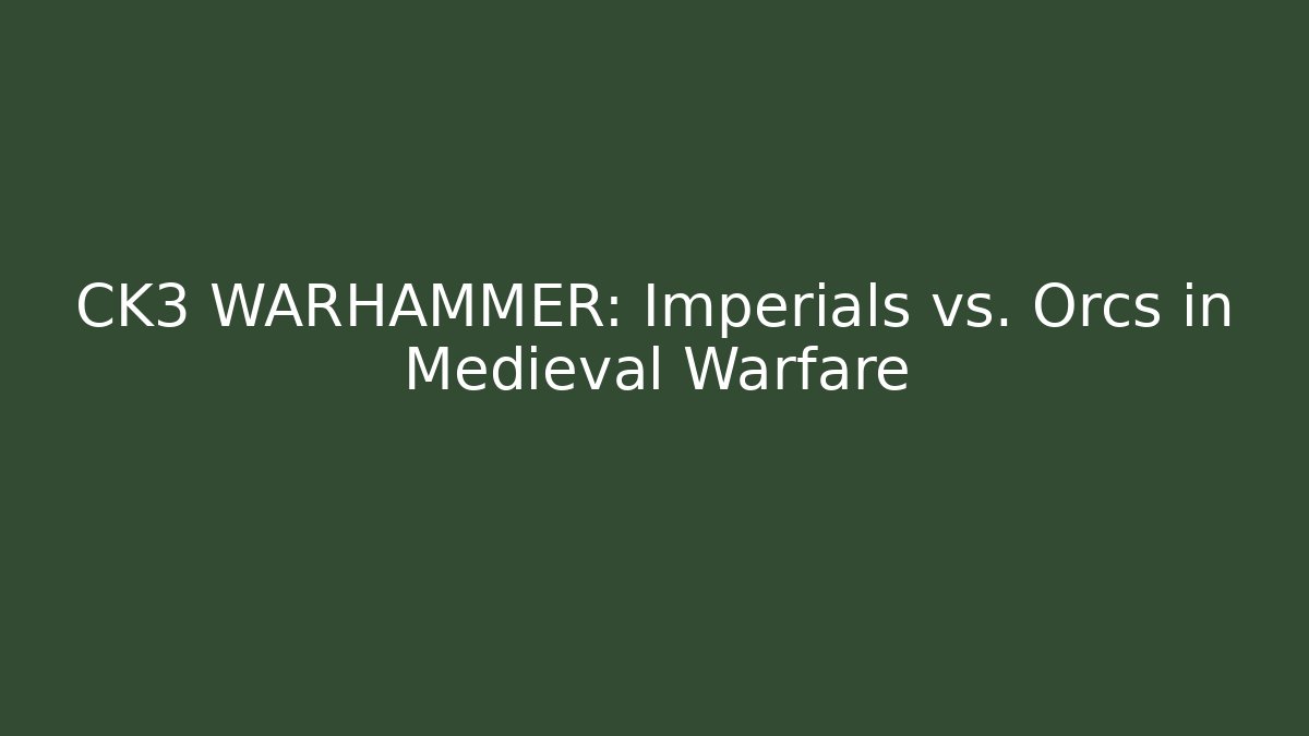 CK3 + WARHAMMER: Imperials vs. Orcs in Medieval Warfare