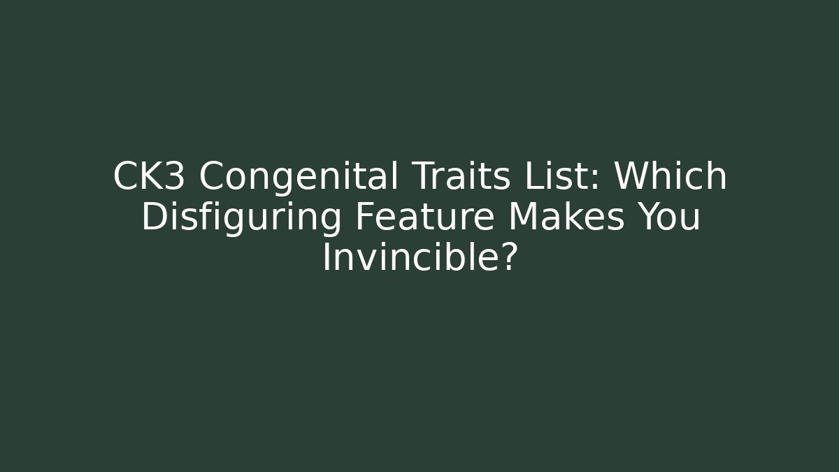 CK3 Congenital Traits List: Which Disfiguring Feature Makes You Invincible?