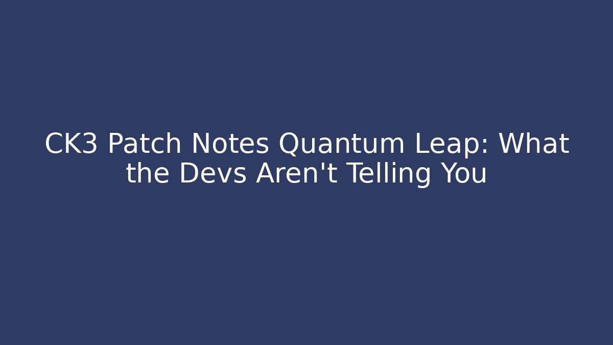 CK3 Patch Notes Quantum Leap: What the Devs Aren't Telling You