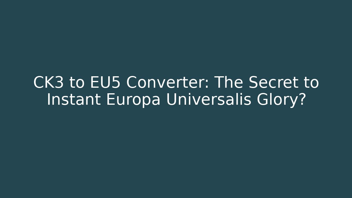 CK3 to EU5 Converter: The Secret to Instant Europa Universalis Glory?