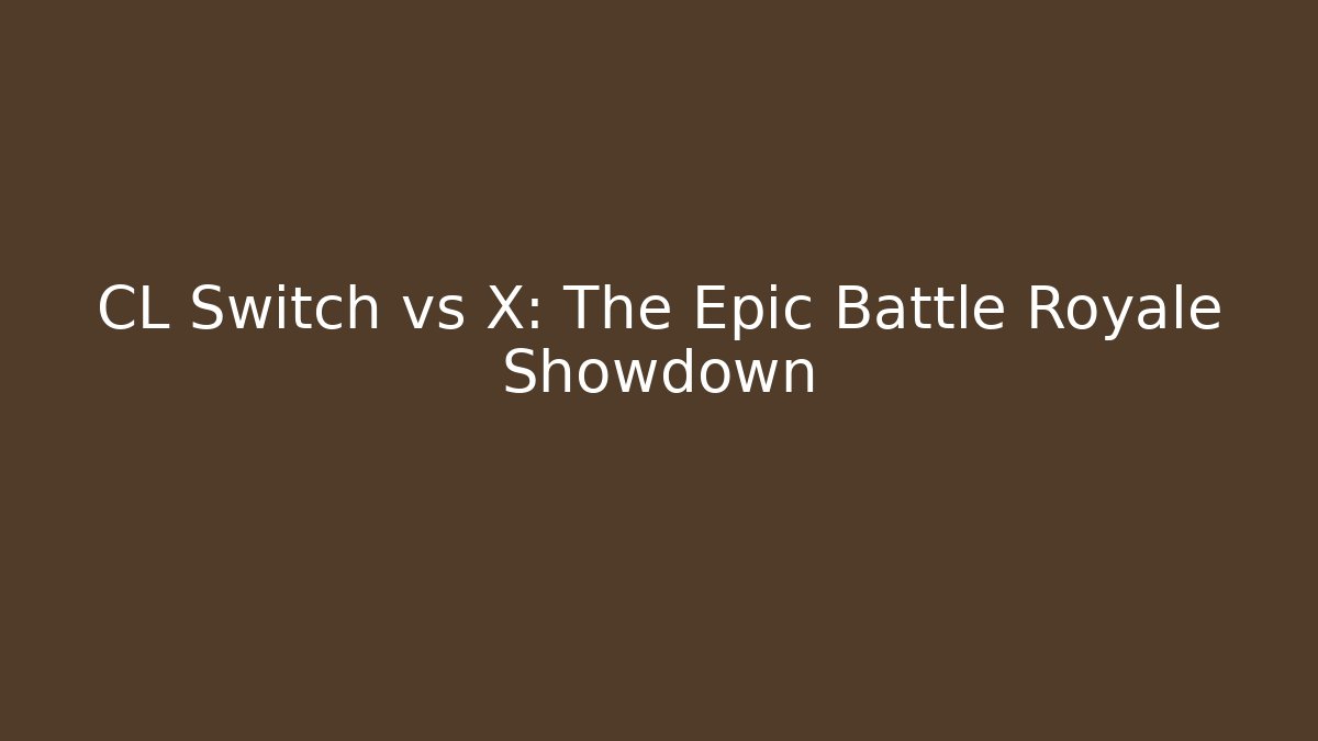 CL Switch vs X: The Epic Battle Royale Showdown