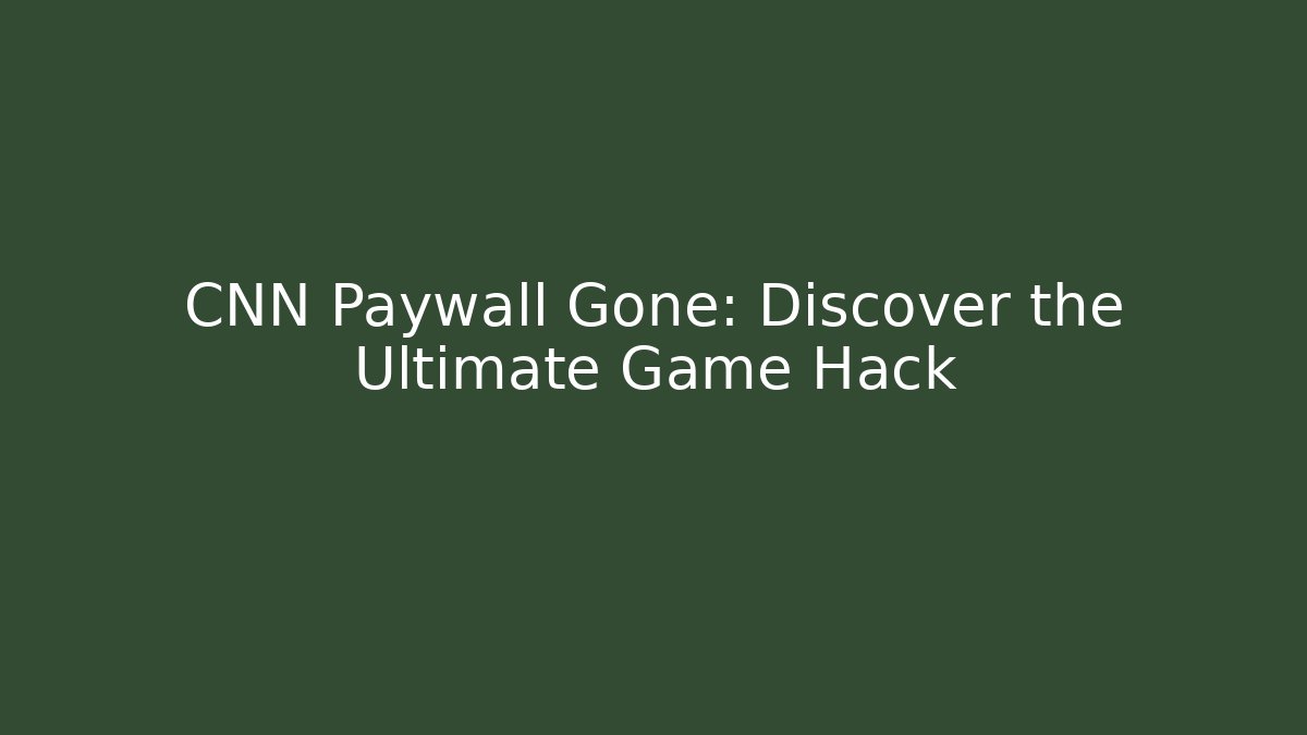 CNN Paywall Gone: Discover the Ultimate Game Hack