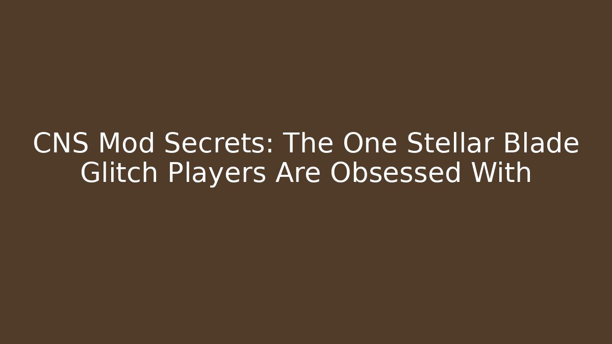 CNS Mod Secrets: The One Stellar Blade Glitch Players Are Obsessed With