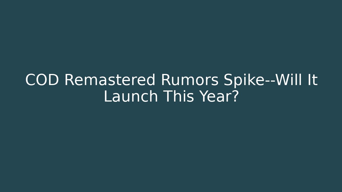 COD Remastered Rumors Spike—Will It Launch This Year?