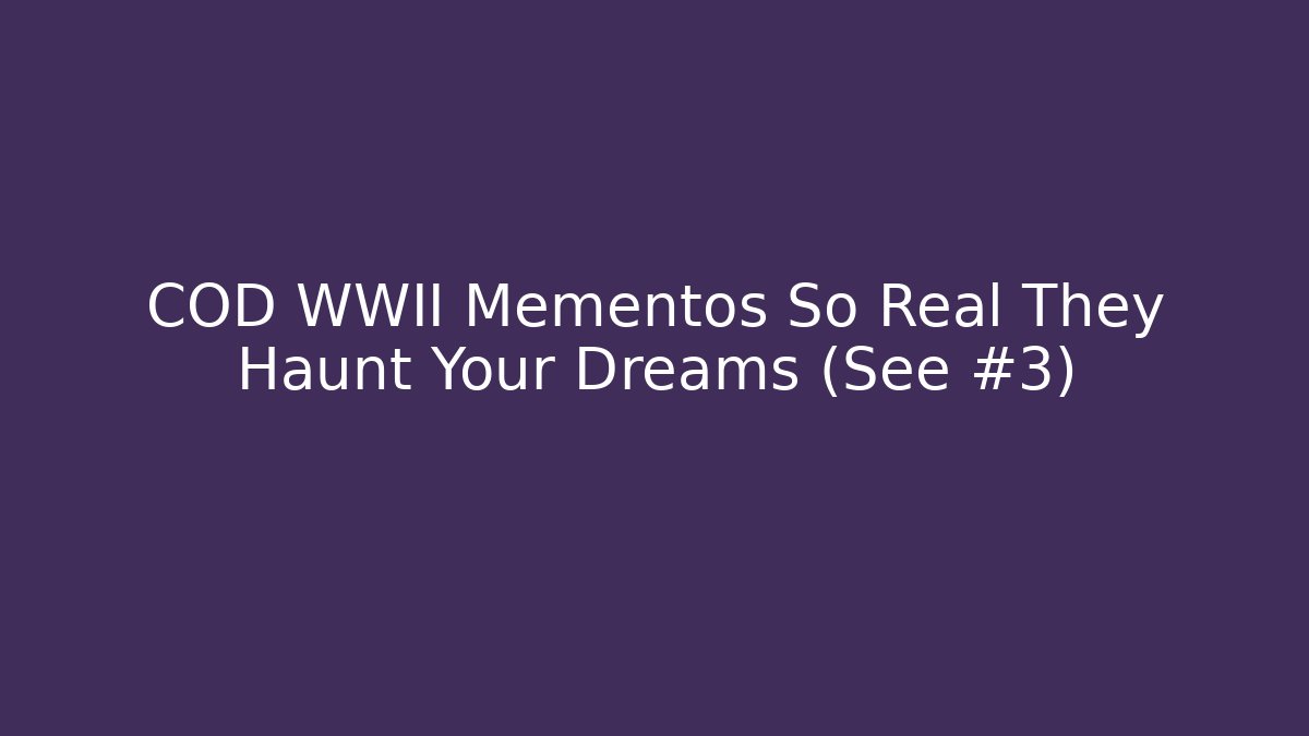 COD WWII Mementos So Real They Haunt Your Dreams (See #3)