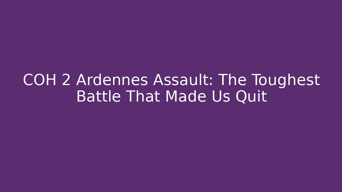 COH 2 Ardennes Assault: The Toughest Battle That Made Us Quit