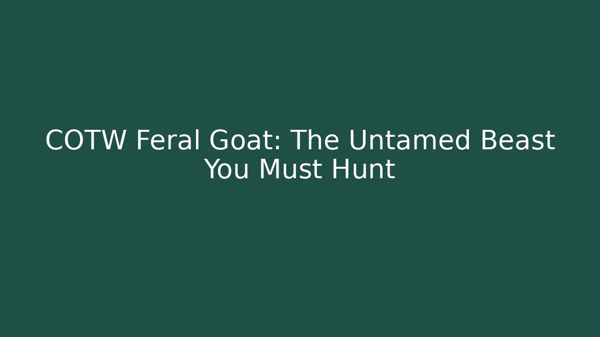 COTW Feral Goat: The Untamed Beast You Must Hunt