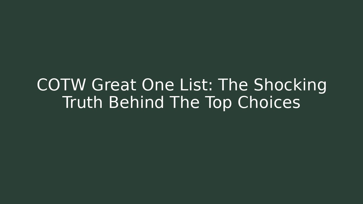 COTW Great One List: The Shocking Truth Behind The Top Choices