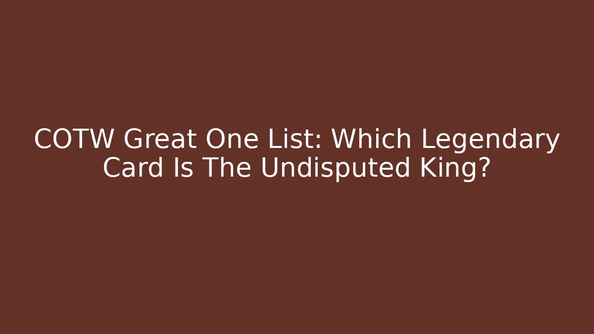 COTW Great One List: Which Legendary Card Is The Undisputed King?
