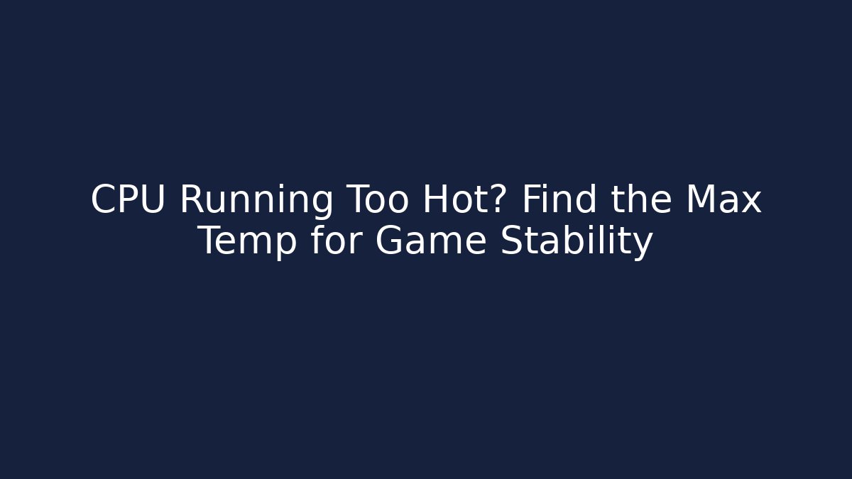 CPU Running Too Hot? Find the Max Temp for Game Stability