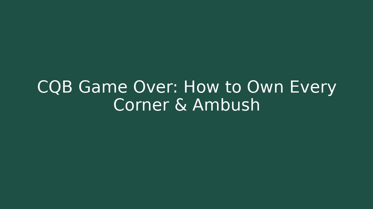 CQB Game Over: How to Own Every Corner & Ambush