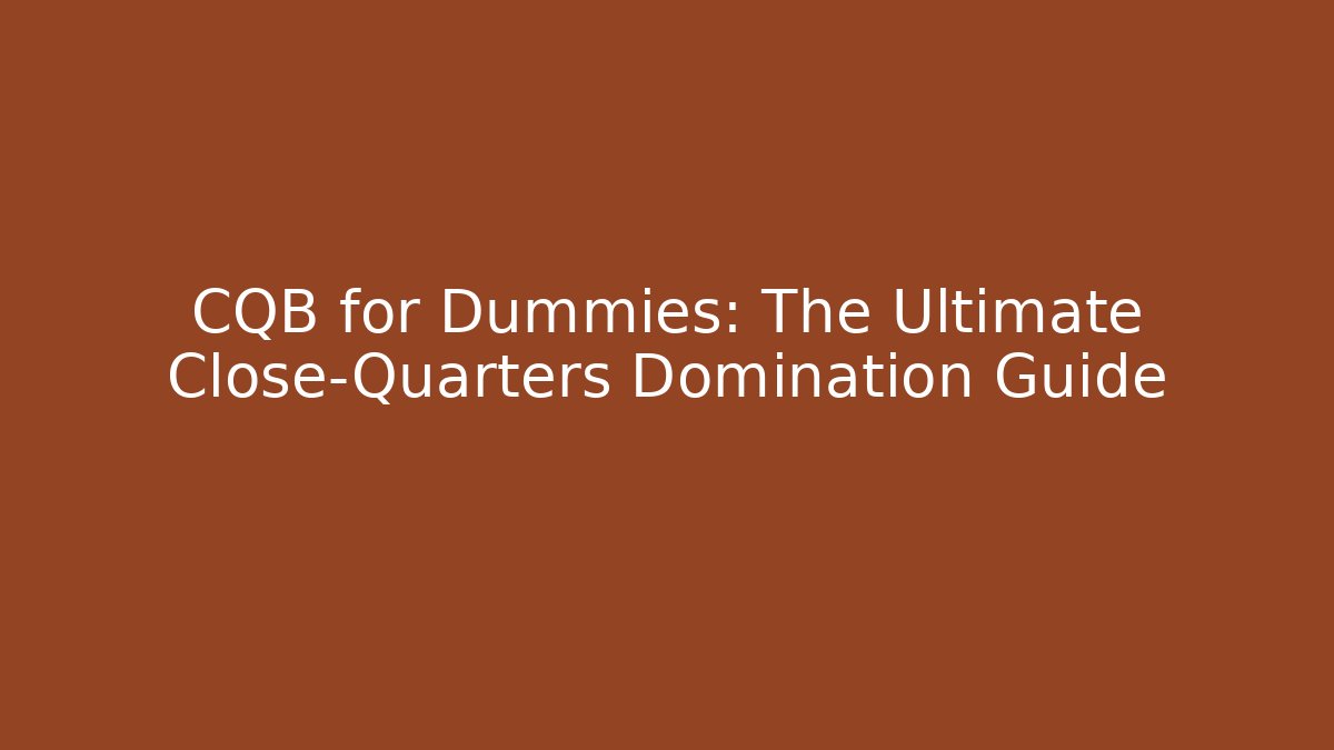 CQB for Dummies: The Ultimate Close-Quarters Domination Guide