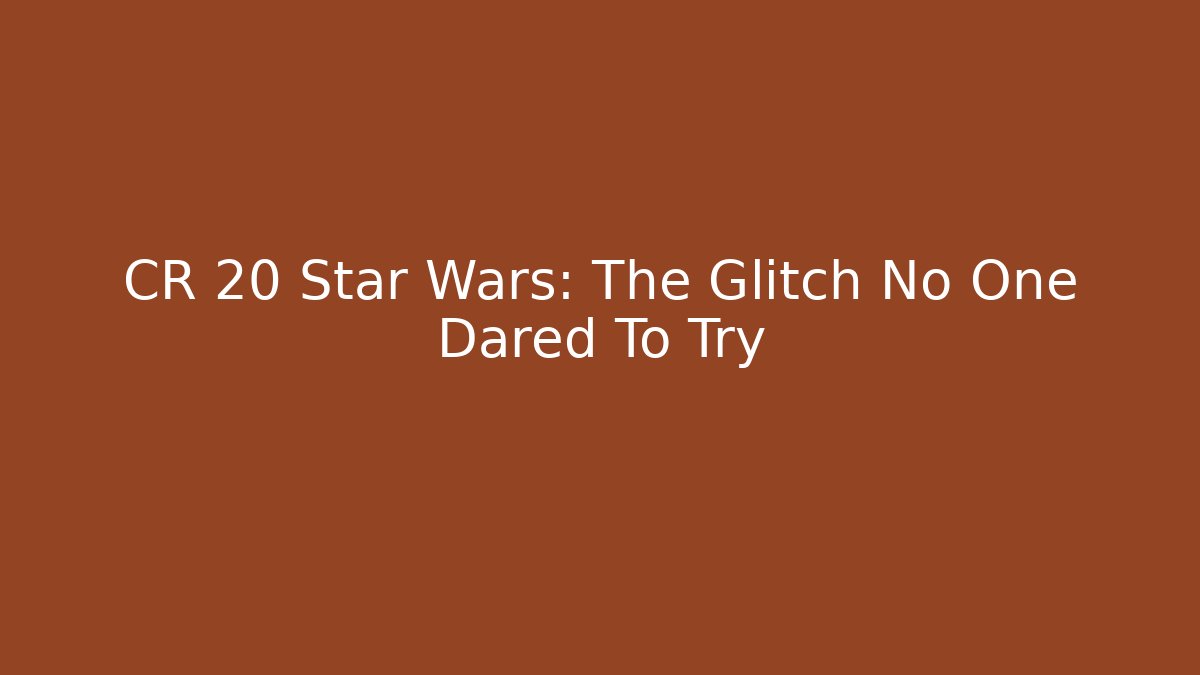 CR 20 Star Wars: The Glitch No One Dared To Try