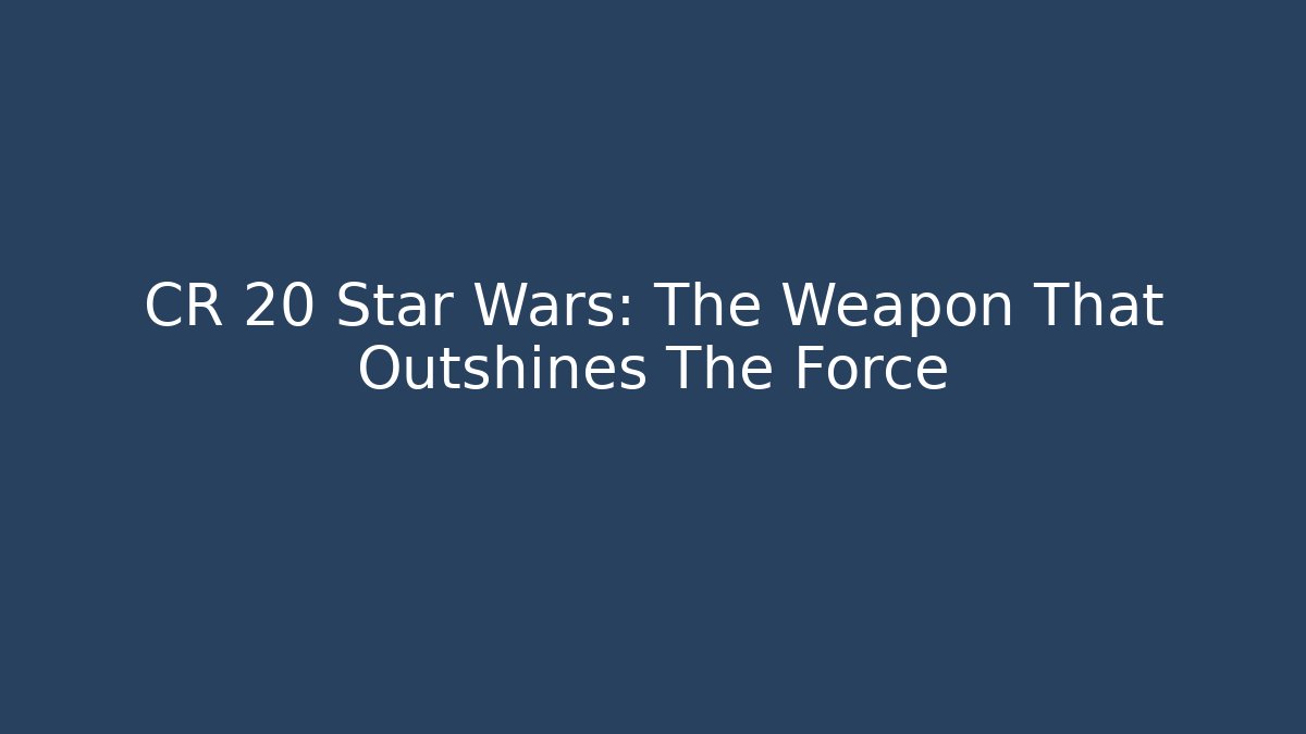 CR 20 Star Wars: The Weapon That Outshines The Force