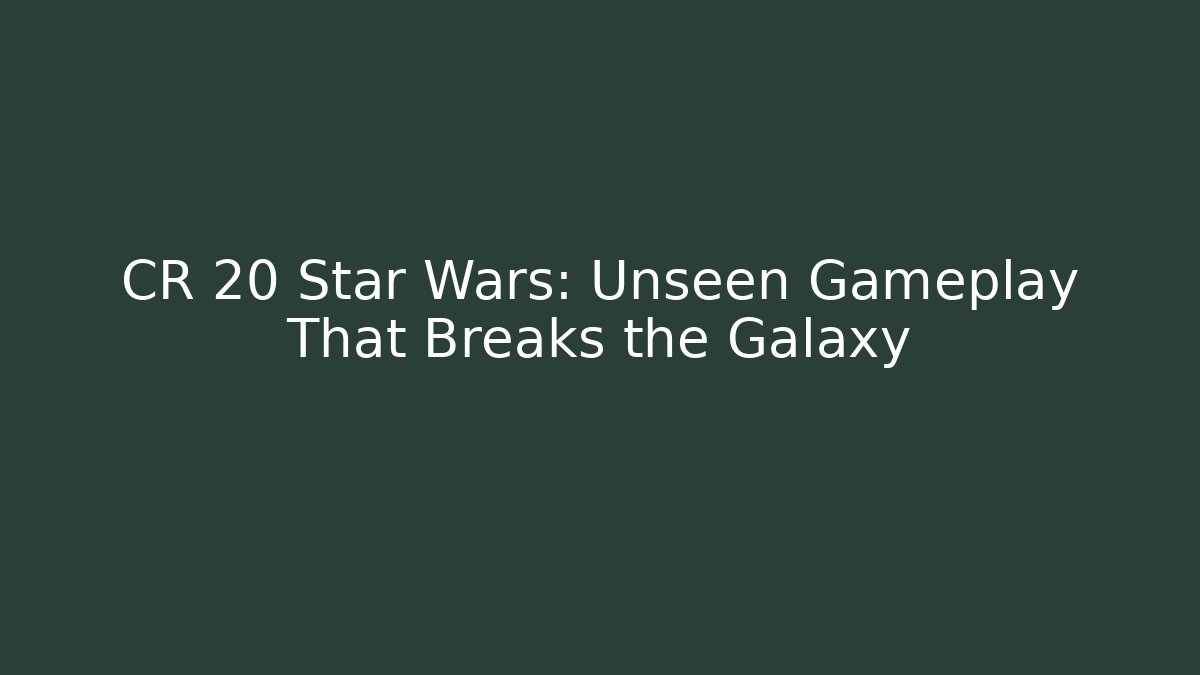 CR 20 Star Wars: Unseen Gameplay That Breaks the Galaxy