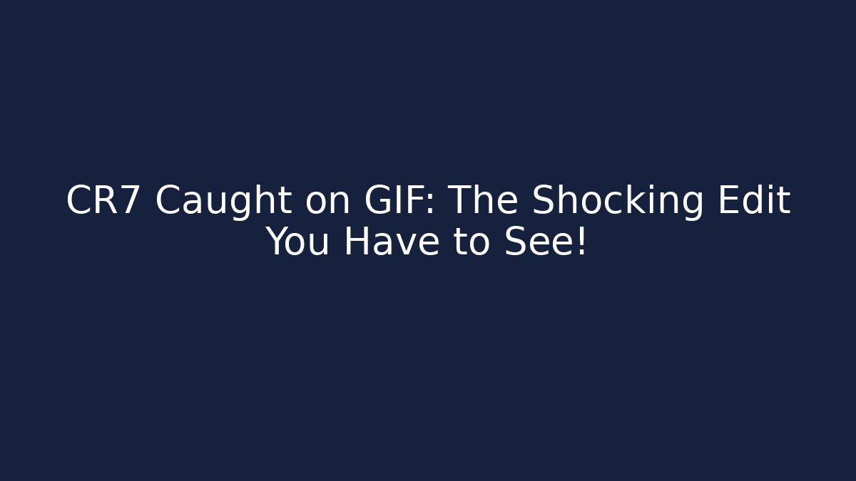 CR7 Caught on GIF: The Shocking Edit You Have to See!