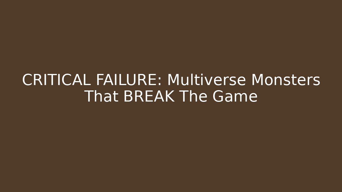 CRITICAL FAILURE: Multiverse Monsters That BREAK The Game
