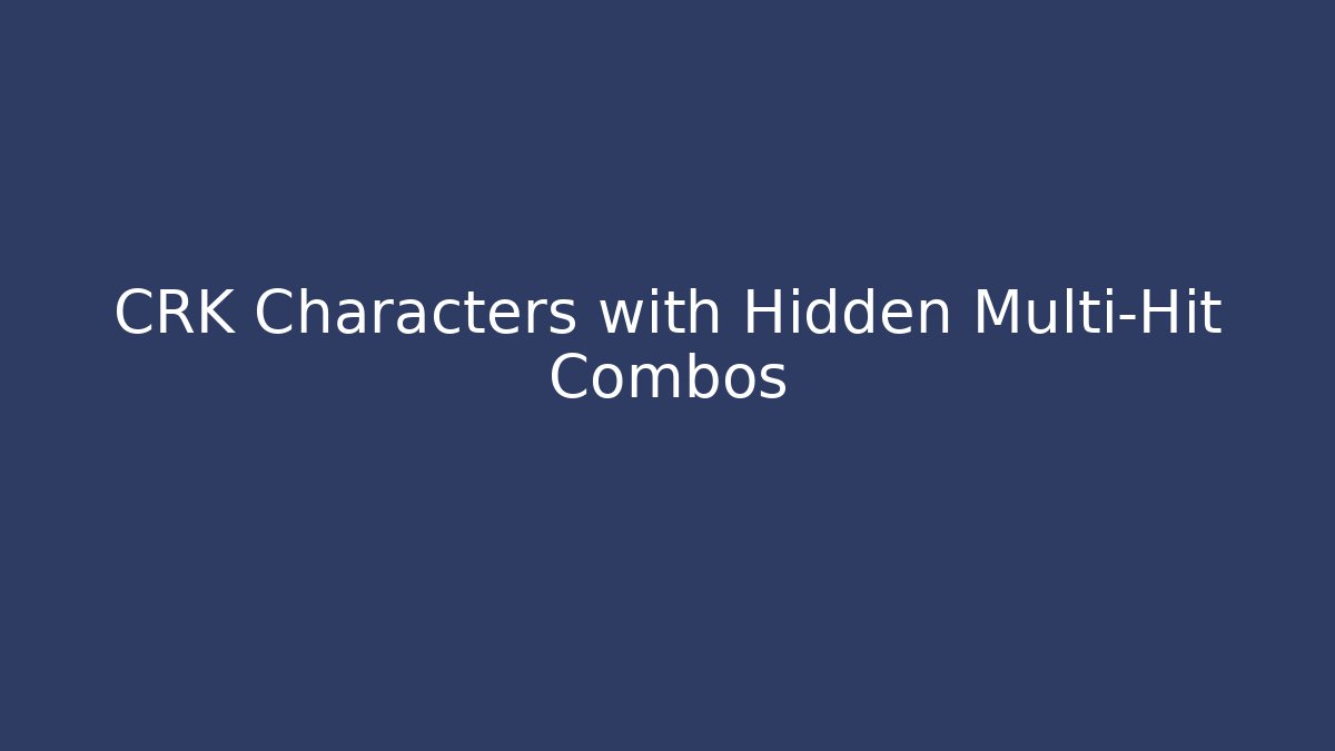 CRK Characters with Hidden Multi-Hit Combos