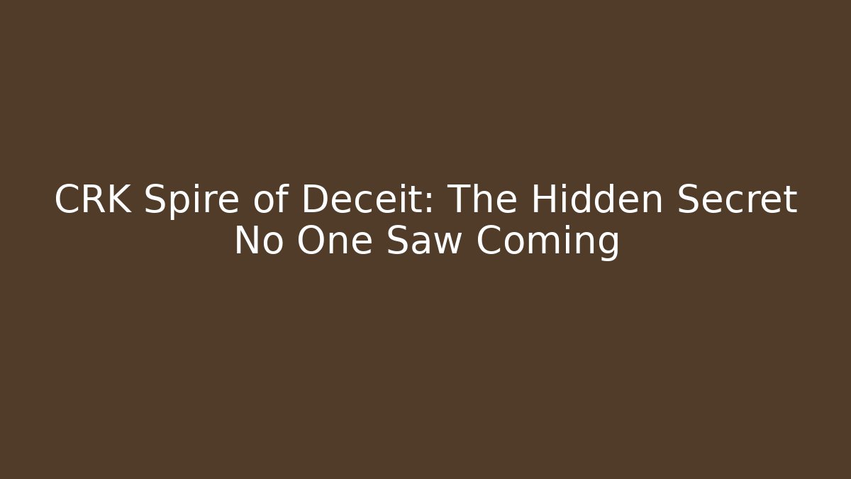 CRK Spire of Deceit: The Hidden Secret No One Saw Coming