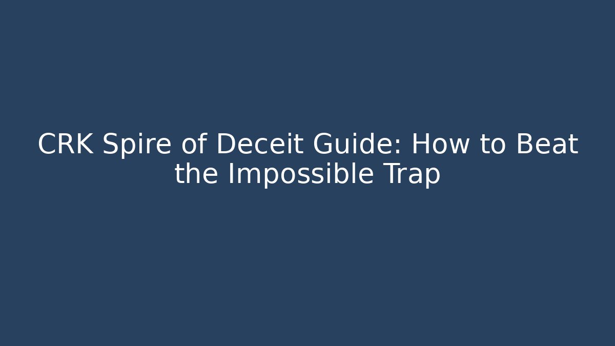 CRK Spire of Deceit Guide: How to Beat the Impossible Trap