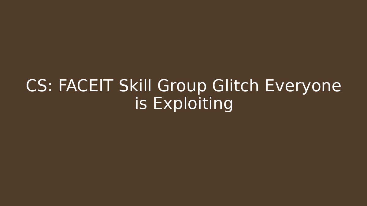 CS: FACEIT Skill Group Glitch Everyone is Exploiting