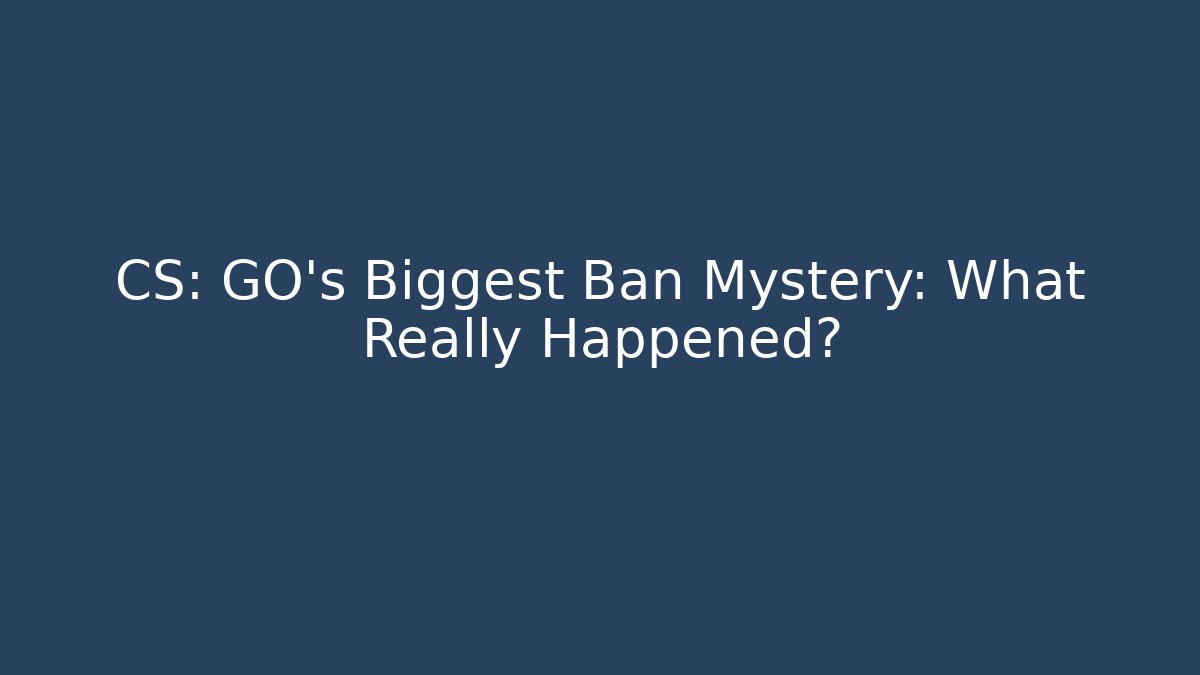CS: GO's Biggest Ban Mystery: What Really Happened?