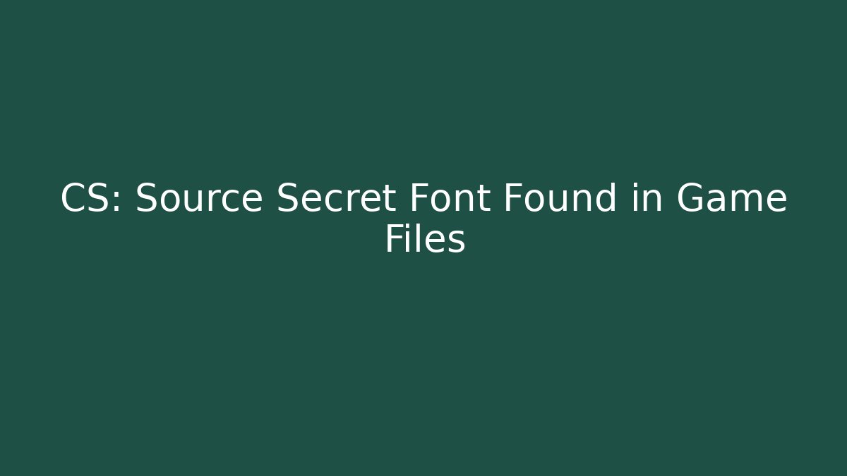 CS: Source Secret Font Found in Game Files