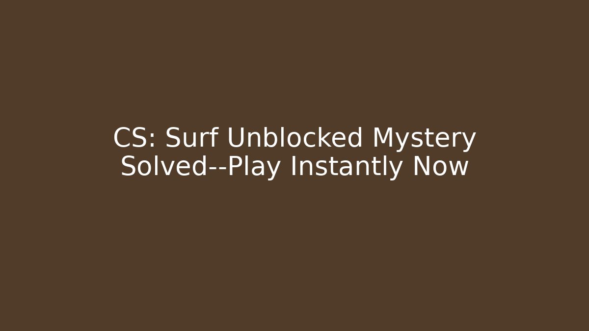 CS: Surf Unblocked Mystery Solved—Play Instantly Now