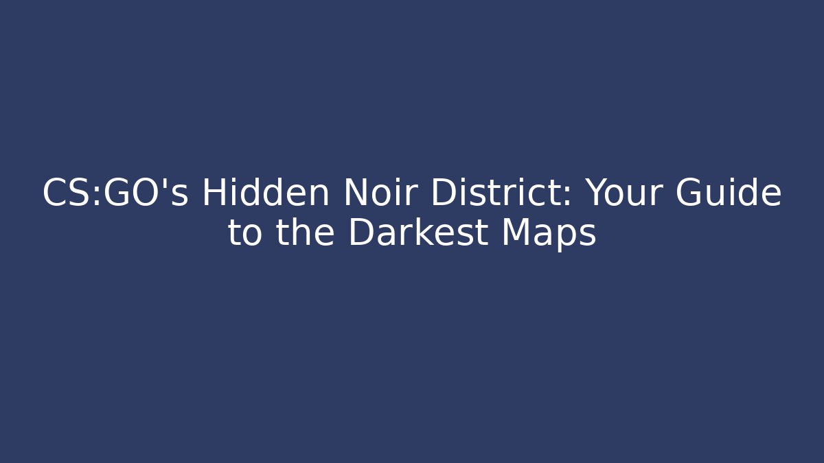 CS:GO's Hidden Noir District: Your Guide to the Darkest Maps - Critter Realm