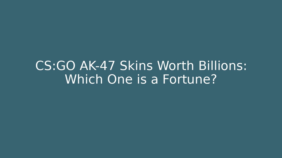 CS:GO AK-47 Skins Worth Billions: Which One is a Fortune?