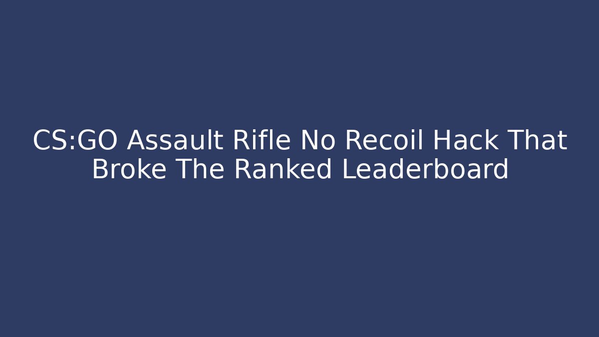 CS:GO Assault Rifle No Recoil Hack That Broke The Ranked Leaderboard