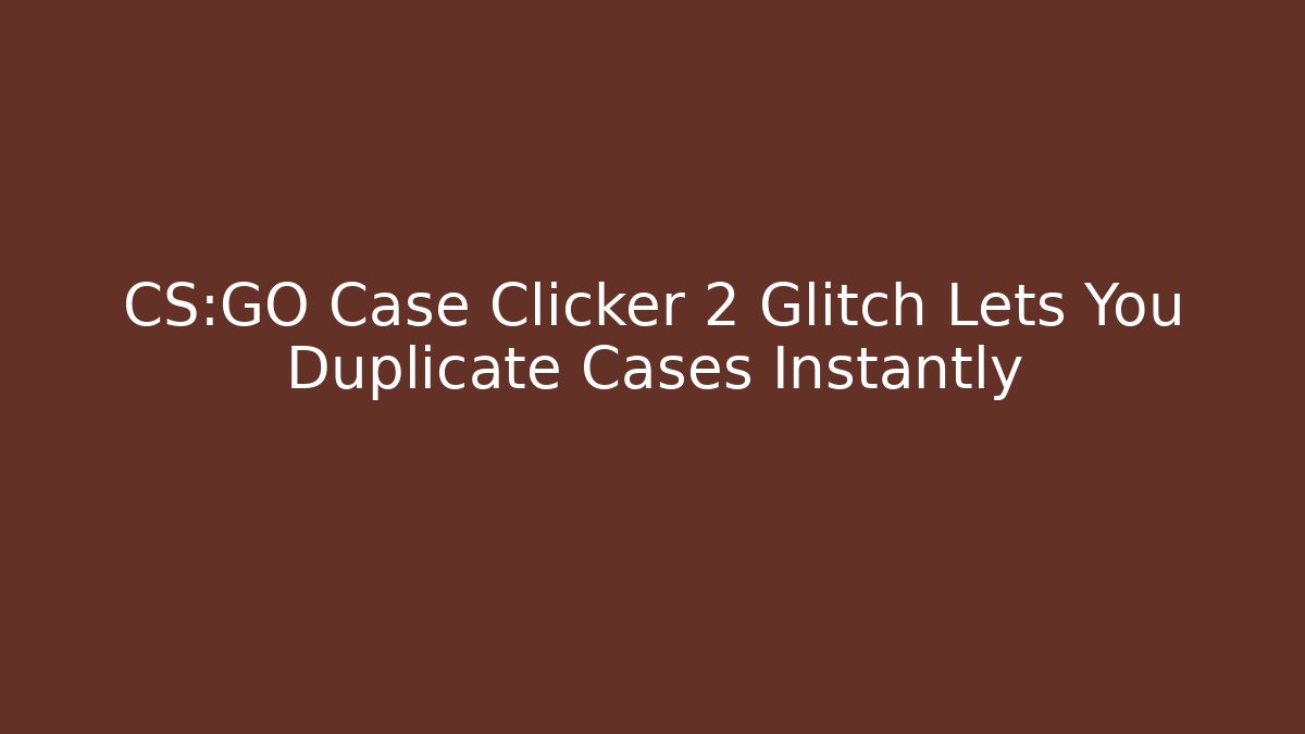CS:GO Case Clicker 2 Glitch Lets You Duplicate Cases Instantly