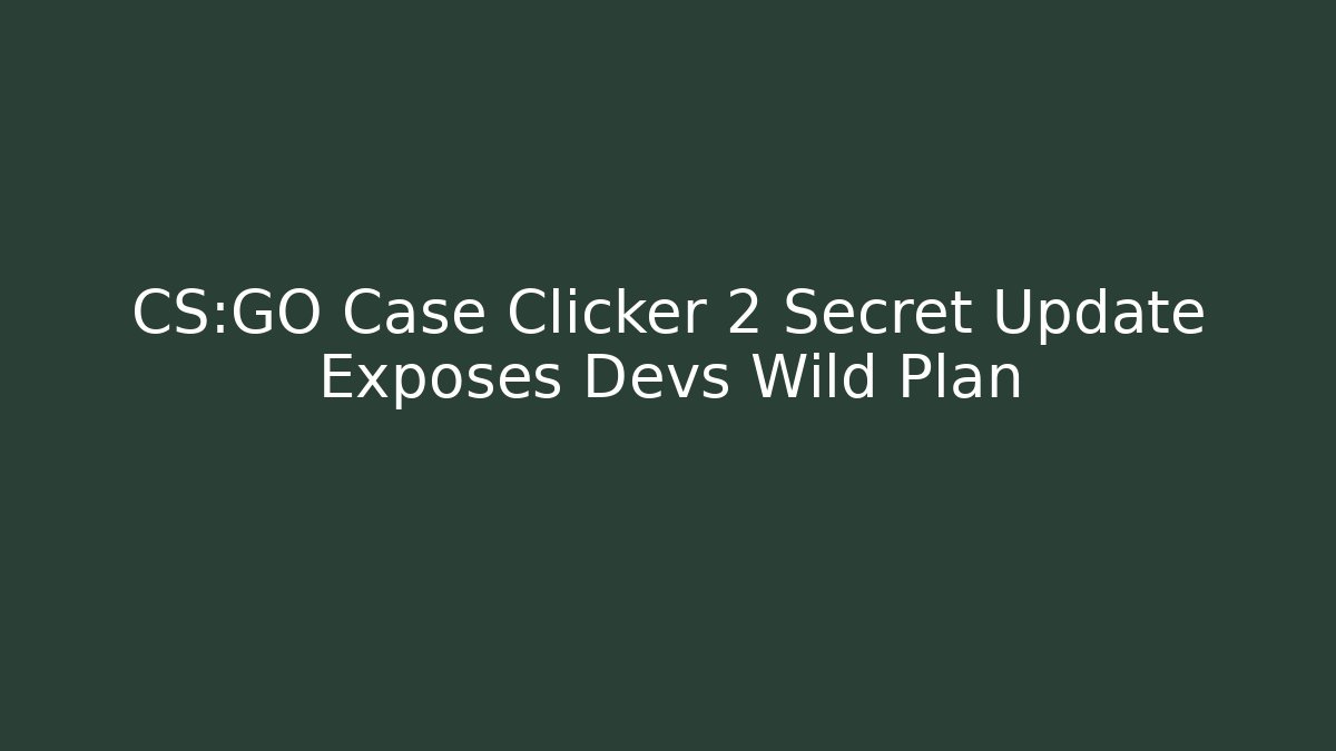 CS:GO Case Clicker 2 Secret Update Exposes Devs Wild Plan