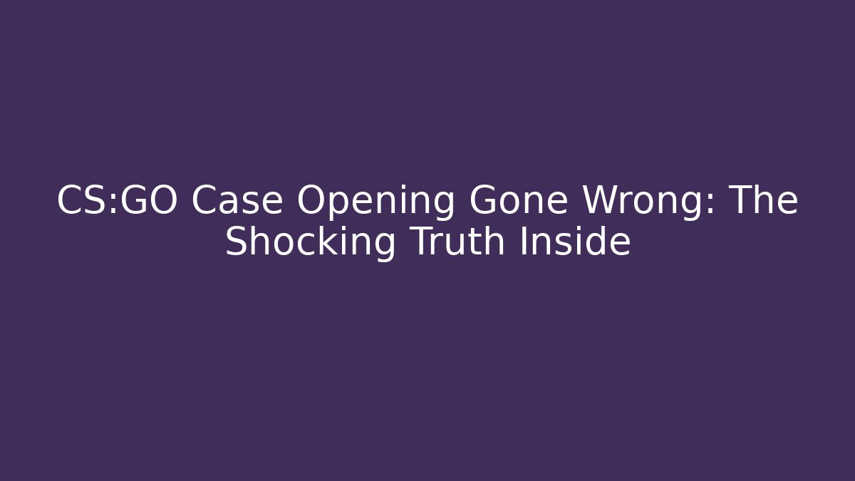 CS:GO Case Opening Gone Wrong: The Shocking Truth Inside